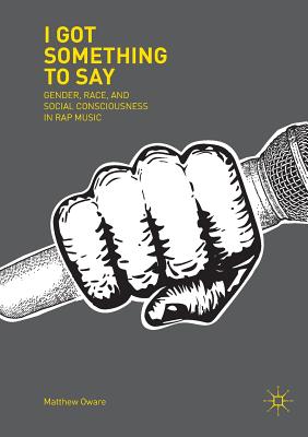 I Got Something to Say: Gender, Race, and Social Consciousness in Rap Music - Matthew Oware