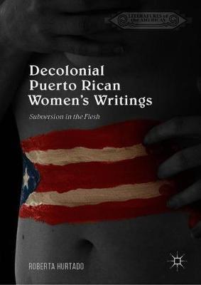Decolonial Puerto Rican Women's Writings: Subversion in the Flesh - Roberta Hurtado