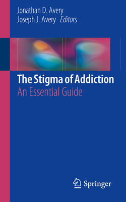 The Stigma of Addiction: An Essential Guide - Jonathan D. Avery