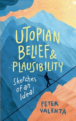 Utopian Belief and Plausibility: Sketches of an Ideal - Peter Valenta