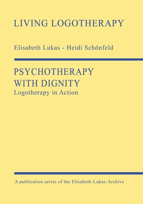 Psychotherapy with Dignity: Logotherapy in Action - Elisabeth Lukas