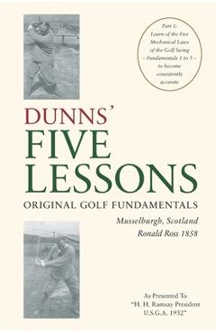 Coperta cărții 'DUNNS' FIVE LESSONS Original Golf Fundamentals Musselburgh, Scotland Ronald Ross 1858: Learn of the Five Mechanical'