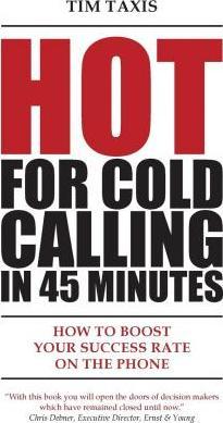 Hot For Cold Calling in 45 Minutes: How to Boost Your Success Rate on the Phone - Tim Taxis