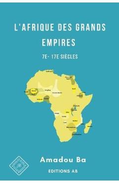 Coperta cărții 'L'Afrique des Grands Empires (7e-17e siècles): 1000 ans de prospérité économique, d'unité politique, de cohésion'