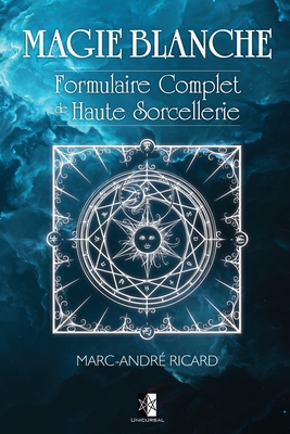 Magie Blanche: Formulaire Complet de Haute Sorcellerie - Marc-andré Ricard