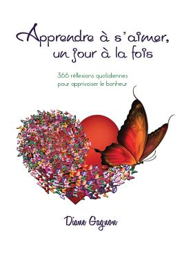 Apprendre à s'aimer un jour à la fois: 366 réflexions quotidiennes pour apprivoiser le bonheur - Diane Gagnon