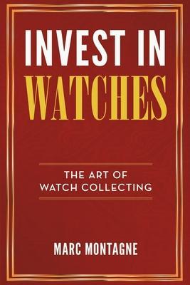Invest in Watches: The Art of Watch Collecting - Marc Montagne