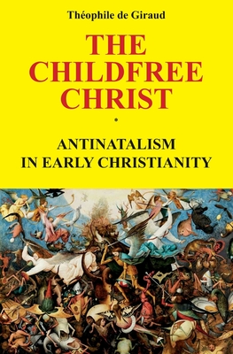 The Childfree Christ: Antinatalism in early Christianity - Theophile De Giraud