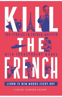 Kill The French: 100 stories in French written with transparent words - Vincent Serrano Guerra