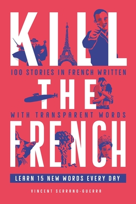 Kill The French: 100 stories in French written with transparent words - Vincent Serrano Guerra