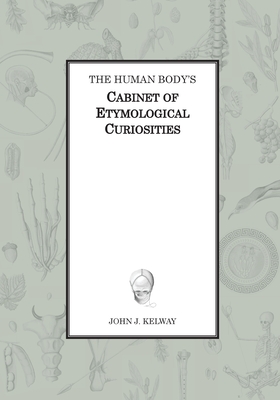 The Human Body's Cabinet of Etymological Curiosities - John James Kelway