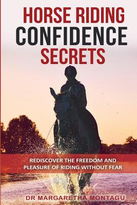 Horse Riding Confidence Secrets: Rediscover the pleasure of horse riding without fear - Margaretha De Klerk