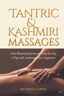 Tantric & Kashmiri Massages: Six illustrated protocols step-by-step, Tips and techniques for beginners - Michèle Larue