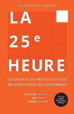 La 25e Heure: Les Secrets de Productivité de 300 Startuppers qui Cartonnent - Guillaume Declair