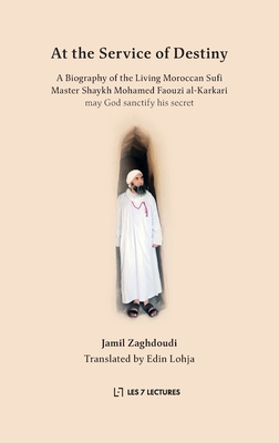 At the Service of Destiny: A Biography of the Living Moroccan Sufi Master Shaykh Mohamed Faouzi al-Karkari - Jamil Zaghdoudi