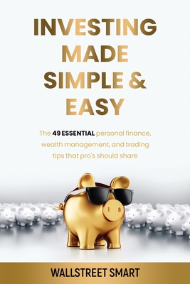 Investing Made Simple and Easy: The 49 Essential Personal Finance, Wealth Management, and Trading Tips That Pro's Should Share - Franck Normandeau