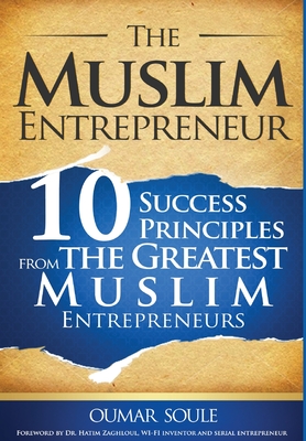 The Muslim Entrepreneur: 10 Success Principles from the Greatest Muslim Entrepreneurs - Oumar Soule