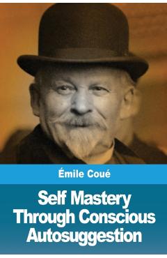 Self Mastery Through Conscious Autosuggestion - Émile Coué