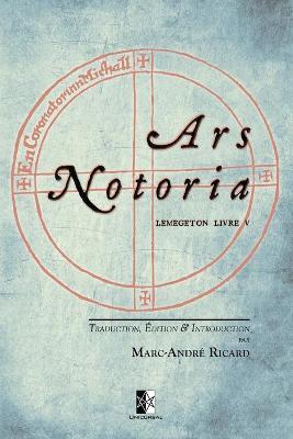 Ars Notoria: Lemegeton Livre V - l'Art Notoire du Roi Salomon - Marc-andré Ricard