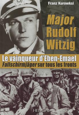Major Rudolf Witzig Le Vainqueur d'Eben-Emael: Fallschirmjäger Sur Tous Les Fronts - Franz Kurowsk