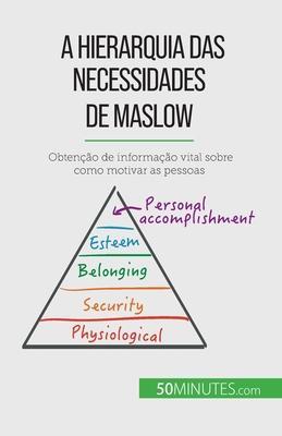 A Hierarquia das Necessidades de Maslow: Obtenção de informação vital sobre como motivar as pessoas - Pierre Pichère