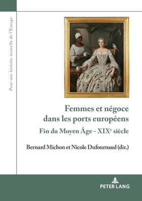 Femmes et négoce dans les ports européens: Fin du Moyen Âge - XIXe siècle - Olivier Dard