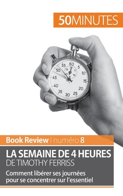 La semaine de 4 heures de Timothy Ferriss: Comment libérer ses journées pour se concentrer sur l'essentiel - 50 Minutes