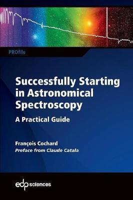 Successfully Starting in Astronomical Spectroscopy: A Practical Guide - François Cochard