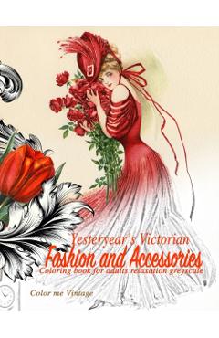 Yesteryear's Victorian Fashion and Accessories: coloring book for adults relaxation Greyscale - Color Me Vintage