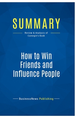 Summary: How to Win Friends and Influence People: Review and Analysis of Carnegie's Book - Businessnews Publishing