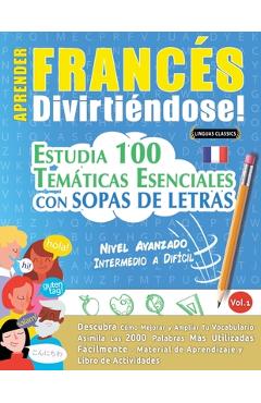 Coperta cărții 'Aprender Francés Divirtiéndose! - Nivel Avanzado: INTERMEDIO A DIFÍCIL - ESTUDIA 100 TEMÁTICAS ESENCIALES CON SOPAS DE'