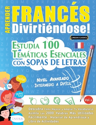 Coperta cărții 'Aprender Francés Divirtiéndose! - Nivel Avanzado: INTERMEDIO A DIFÍCIL - ESTUDIA 100 TEMÁTICAS ESENCIALES CON SOPAS DE'