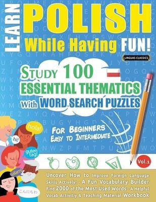 Learn Polish While Having Fun! - For Beginners: EASY TO INTERMEDIATE - STUDY 100 ESSENTIAL THEMATICS WITH WORD SEARCH PUZZLES - VOL.1 - Uncover How to - Linguas Classics