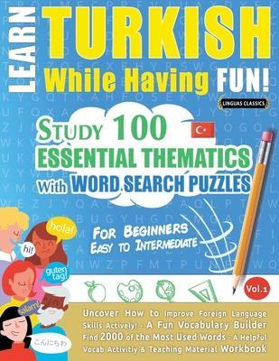 Learn Turkish While Having Fun! - For Beginners: EASY TO INTERMEDIATE - STUDY 100 ESSENTIAL THEMATICS WITH WORD SEARCH PUZZLES - VOL.1 - Uncover How t - Linguas Classics