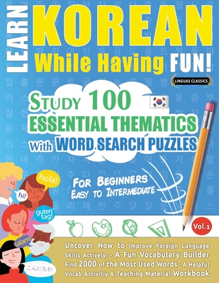 Learn Korean While Having Fun! - For Beginners: EASY TO INTERMEDIATE - STUDY 100 ESSENTIAL THEMATICS WITH WORD SEARCH PUZZLES - VOL.1 - Uncover How to - Linguas Classics
