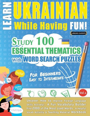 Learn Ukrainian While Having Fun! - For Beginners: EASY TO INTERMEDIATE - STUDY 100 ESSENTIAL THEMATICS WITH WORD SEARCH PUZZLES - VOL.1 - Uncover How - Linguas Classics