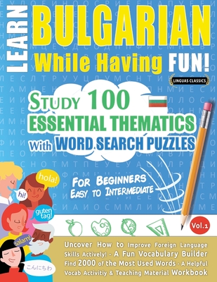 Learn Bulgarian While Having Fun! - For Beginners: EASY TO INTERMEDIATE - STUDY 100 ESSENTIAL THEMATICS WITH WORD SEARCH PUZZLES - VOL.1 - Uncover How - Linguas Classics