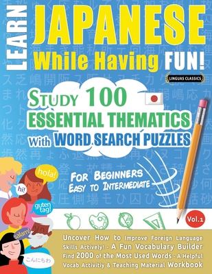Learn Japanese While Having Fun! - For Beginners: EASY TO INTERMEDIATE - STUDY 100 ESSENTIAL THEMATICS WITH WORD SEARCH PUZZLES - VOL.1 - Uncover How - Linguas Classics