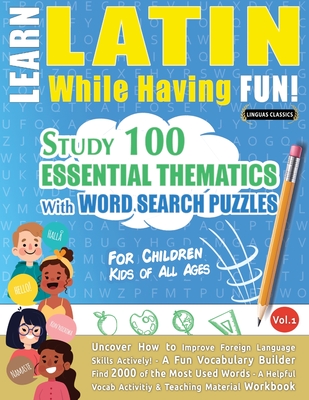 Learn Latin While Having Fun! - For Children: KIDS OF ALL AGES - STUDY 100 ESSENTIAL THEMATICS WITH WORD SEARCH PUZZLES - VOL.1 - Uncover How to Impro - Linguas Classics