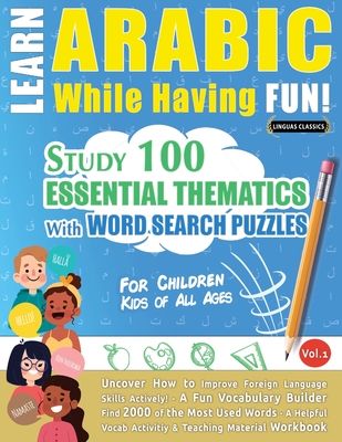 Learn Arabic While Having Fun! - For Children: KIDS OF ALL AGES - STUDY 100 ESSENTIAL THEMATICS WITH WORD SEARCH PUZZLES - VOL.1 - Uncover How to Impr - Linguas Classics