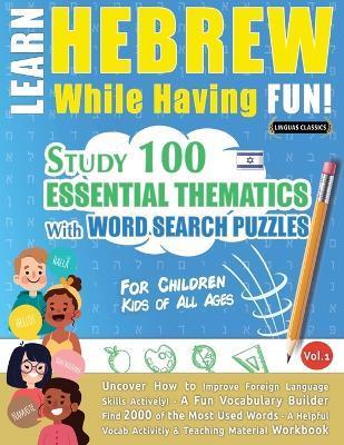 Learn Hebrew While Having Fun! - For Children: KIDS OF ALL AGES - STUDY 100 ESSENTIAL THEMATICS WITH WORD SEARCH PUZZLES - VOL.1 - Uncover How to Impr - Linguas Classics
