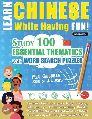 Coperta cărții 'Learn Chinese While Having Fun! - For Children: KIDS OF ALL AGES - STUDY 100 ESSENTIAL THEMATICS WITH WORD SEARCH'