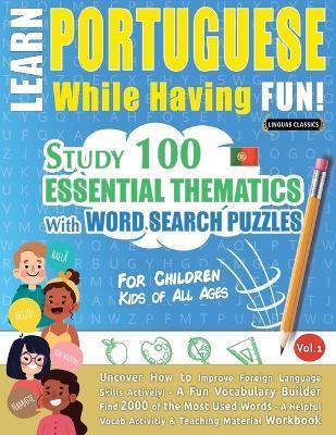 Learn Portuguese While Having Fun! - For Children: KIDS OF ALL AGES - STUDY 100 ESSENTIAL THEMATICS WITH WORD SEARCH PUZZLES - VOL.1 - Uncover How to - Linguas Classics