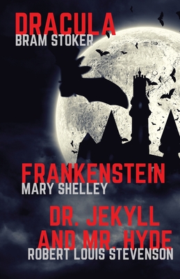 Frankenstein, Dracula, Dr. Jekyll and Mr. Hyde: Three Classics of Horror in one book only - Mary Shelley