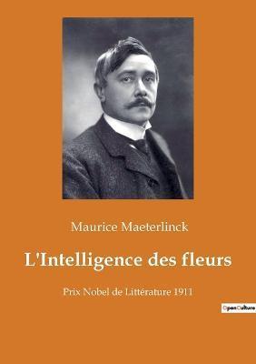 L'Intelligence des fleurs: Prix Nobel de Littérature 1911 - Maurice Maeterlinck