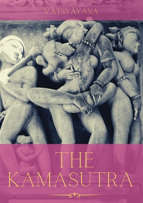 The Kamasutra: A Guide to the Ancient Art of sexuality, Eroticism, and Emotional Fulfillment in Life - Vatsyayana
