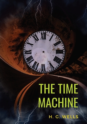 The Time Machine: A 1895 science fiction novella by H. G. Wells (original unabridged 1895 version) - H. G. Wells