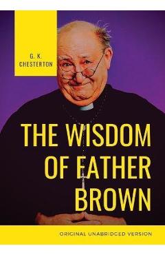 Coperta cărții 'The Wisdom of Father Brown: A fictional Roman Catholic priest and amateur detective by G. K. Chesterton - G. K.'