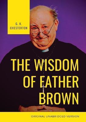 Coperta cărții 'The Wisdom of Father Brown: A fictional Roman Catholic priest and amateur detective by G. K. Chesterton - G. K.'