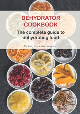 Dehydrator Cookbook: The complete guide to dehydrating food - Recipe Books